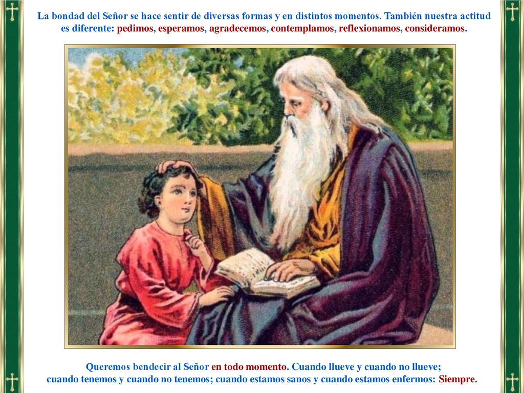 La bondad del Señor se hace sentir de diversas formas y en distintos momentos. También nuestra actitud es diferente: pedimos, esperamos, agradecemos, contemplamos, reflexionamos, consideramos.