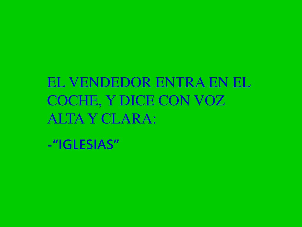EL VENDEDOR ENTRA EN EL COCHE, Y DICE CON VOZ ALTA Y CLARA: