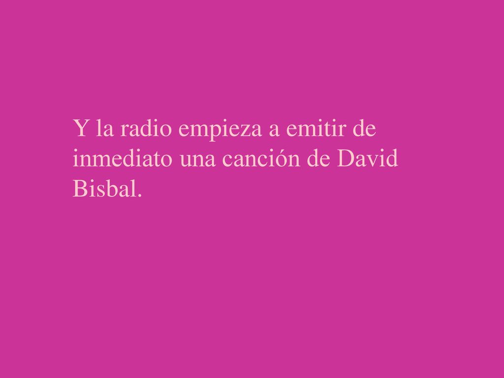 Y la radio empieza a emitir de inmediato una canción de David Bisbal.