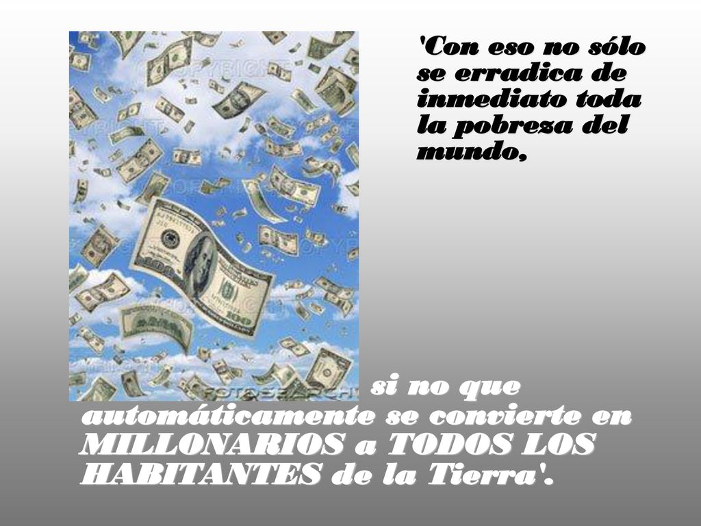 Con eso no sólo se erradica de inmediato toda la pobreza del mundo,