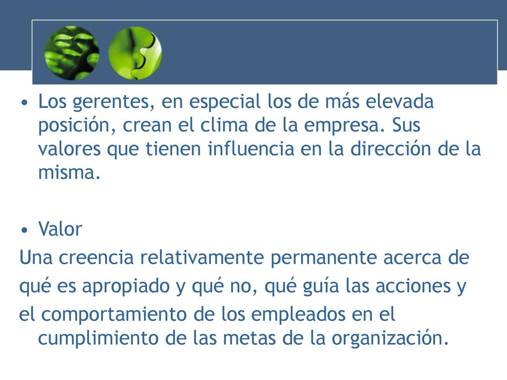 Los gerentes, en especial los de más elevada posición, crean el clima de la empresa. Sus valores que tienen influencia en la dirección de la misma.