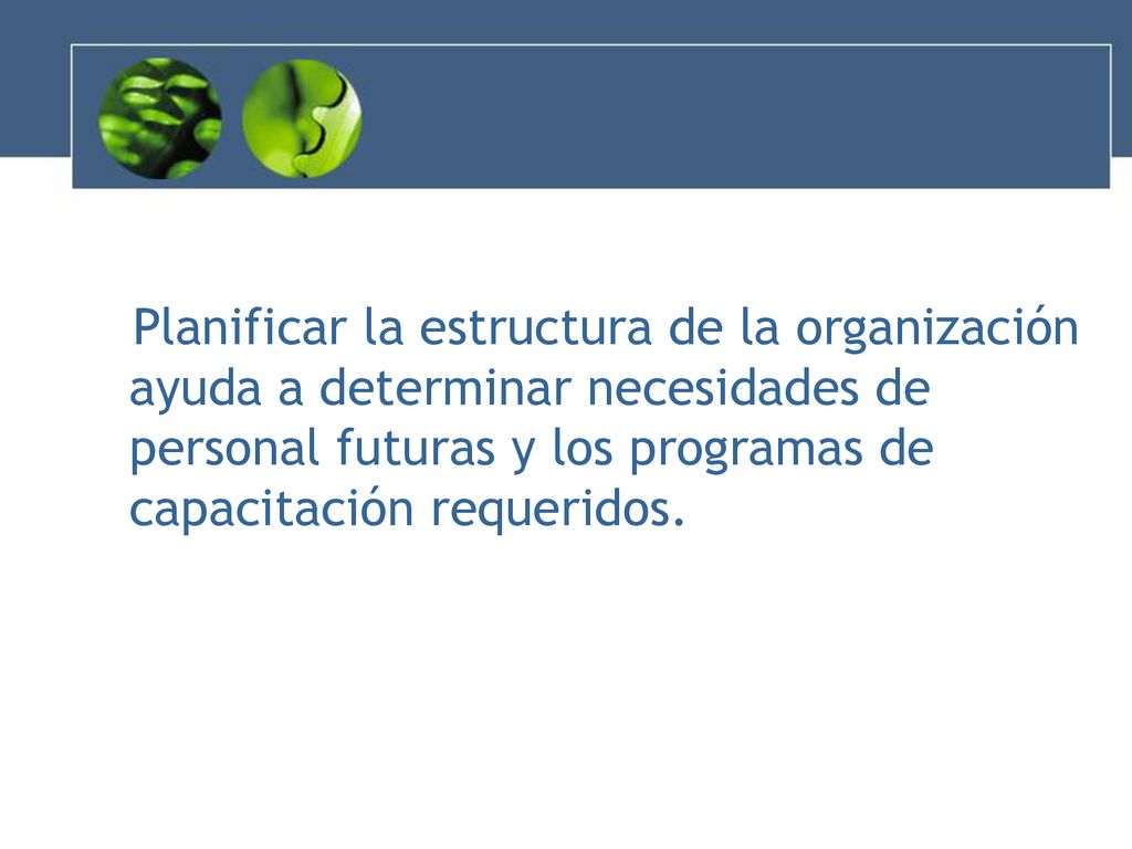 Planificar la estructura de la organización ayuda a determinar necesidades de personal futuras y los programas de capacitación requeridos.