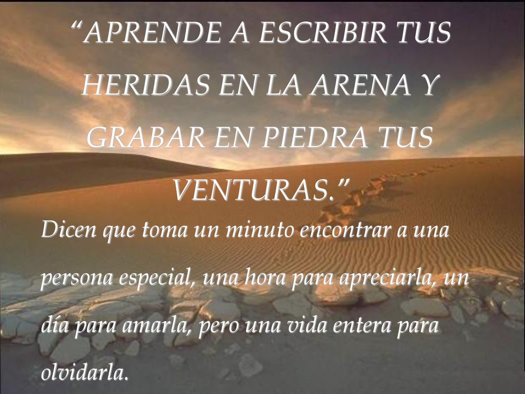 APRENDE A ESCRIBIR TUS HERIDAS EN LA ARENA Y GRABAR EN PIEDRA TUS