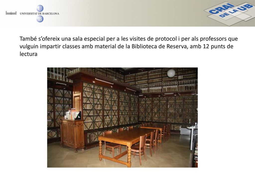 També s’ofereix una sala especial per a les visites de protocol i per als professors que vulguin impartir classes amb material de la Biblioteca de Reserva, amb 12 punts de lectura