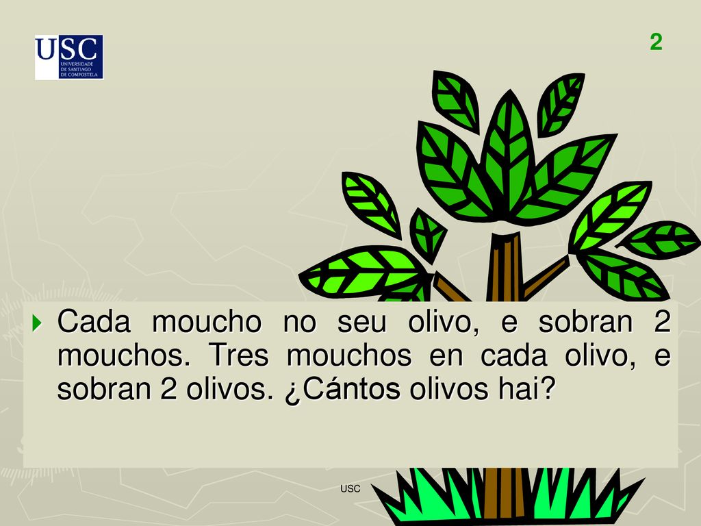 2 Cada moucho no seu olivo, e sobran 2 mouchos. Tres mouchos en cada olivo, e sobran 2 olivos. ¿Cántos olivos hai