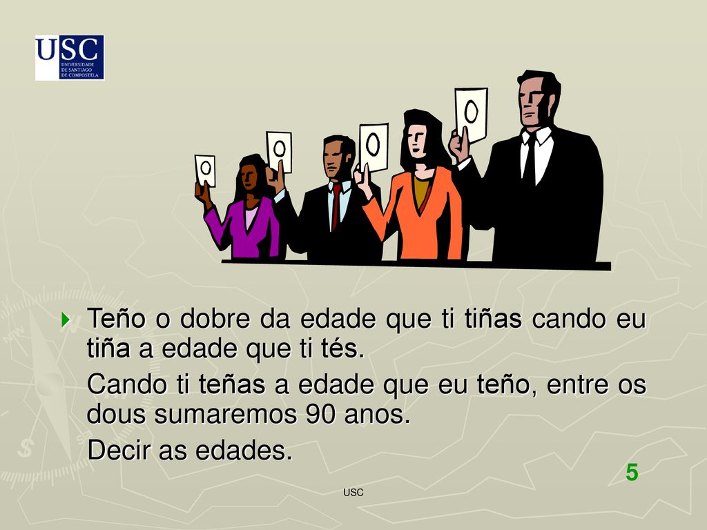 Teño o dobre da edade que ti tiñas cando eu tiña a edade que ti tés.