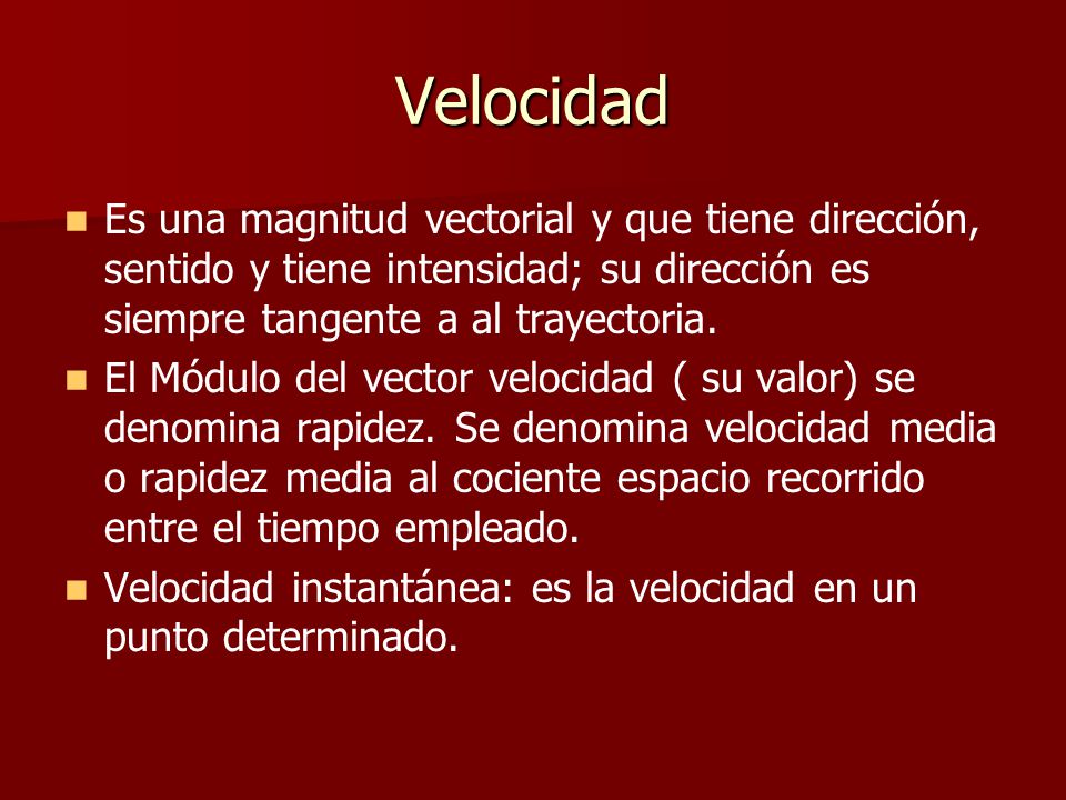 Velocidad Es una magnitud vectorial y que tiene dirección, sentido y tiene intensidad; su dirección es siempre tangente a al trayectoria.