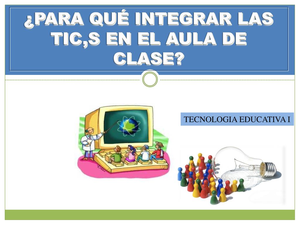¿PARA QUÉ INTEGRAR LAS TIC,S EN EL AULA DE CLASE