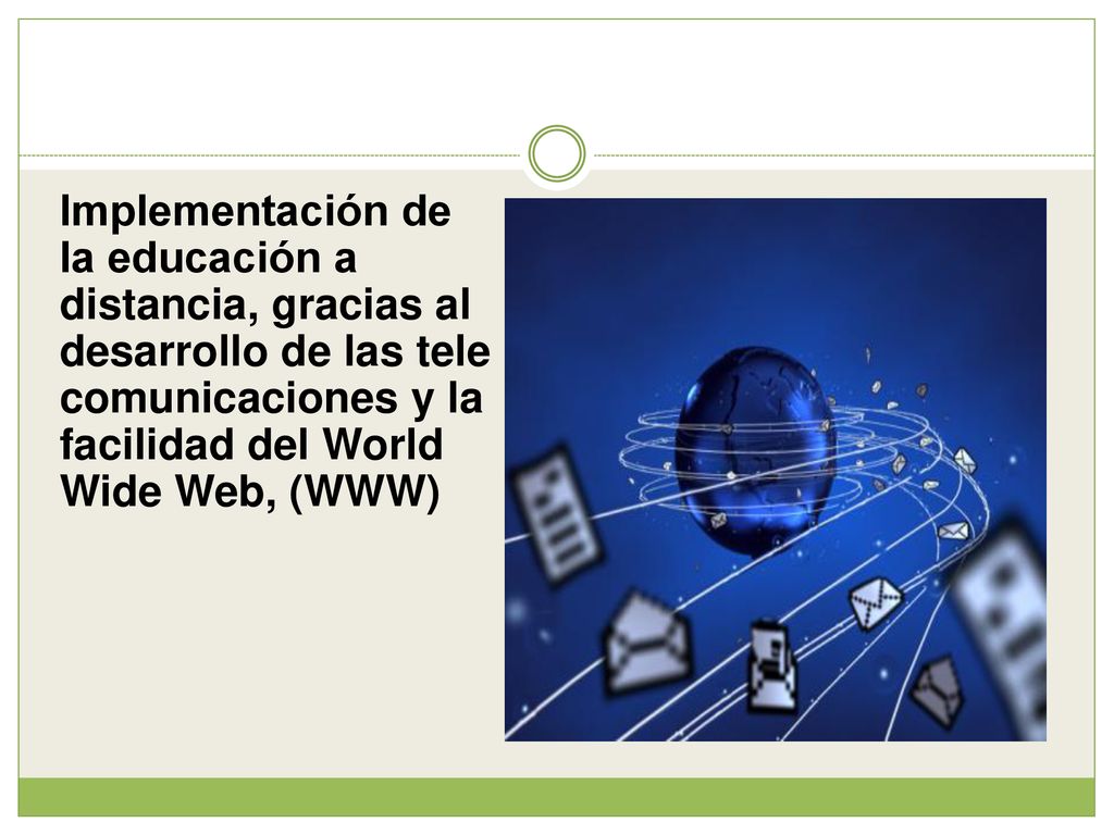 Implementación de la educación a distancia, gracias al desarrollo de las tele comunicaciones y la facilidad del World Wide Web, (WWW)