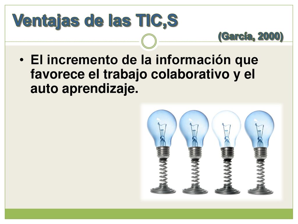 Ventajas de las TIC,S (García, 2000) El incremento de la información que favorece el trabajo colaborativo y el auto aprendizaje.