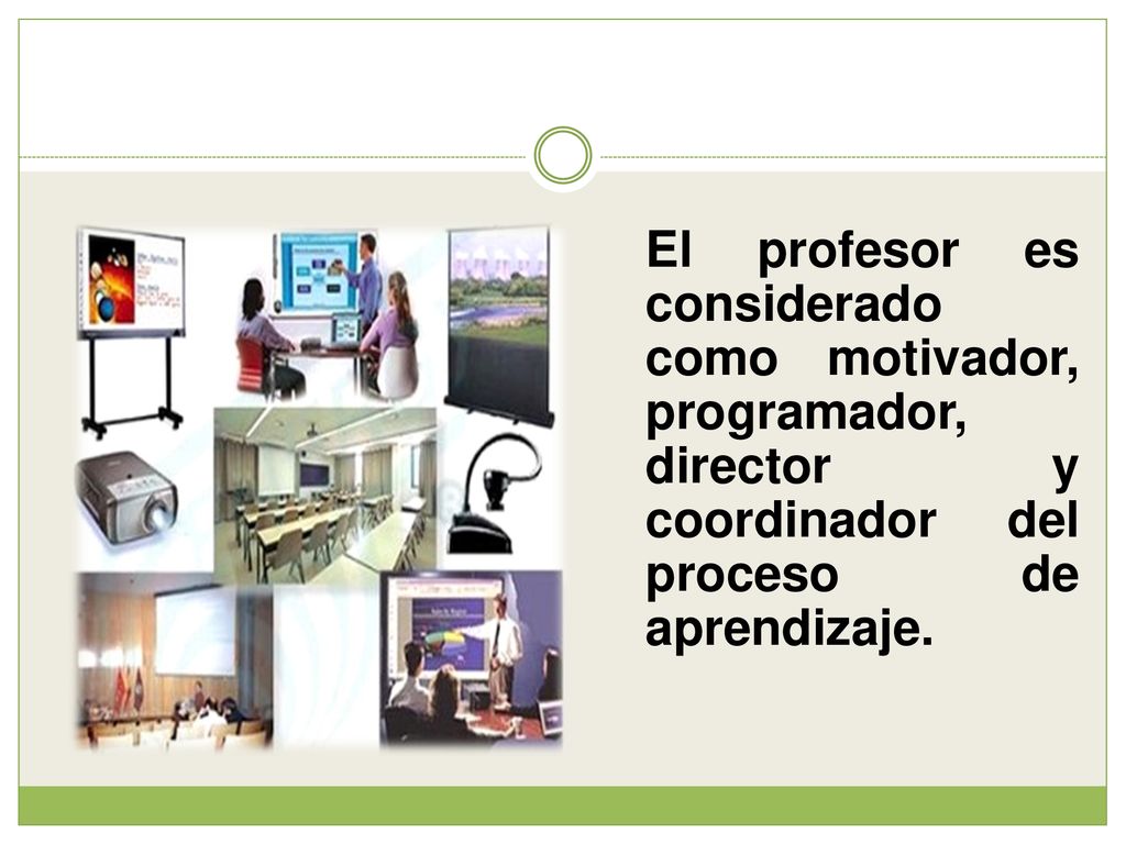 El profesor es considerado como motivador, programador, director y coordinador del proceso de aprendizaje.