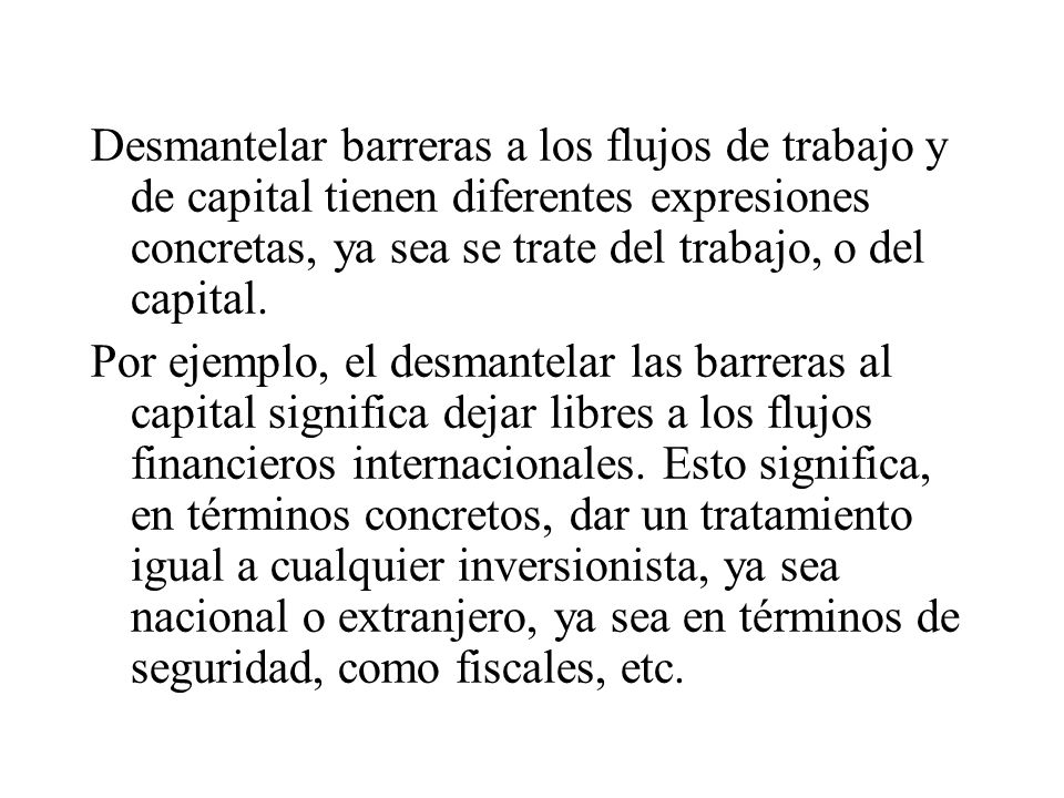 Desmantelar barreras a los flujos de trabajo y de capital tienen diferentes expresiones concretas, ya sea se trate del trabajo, o del capital.