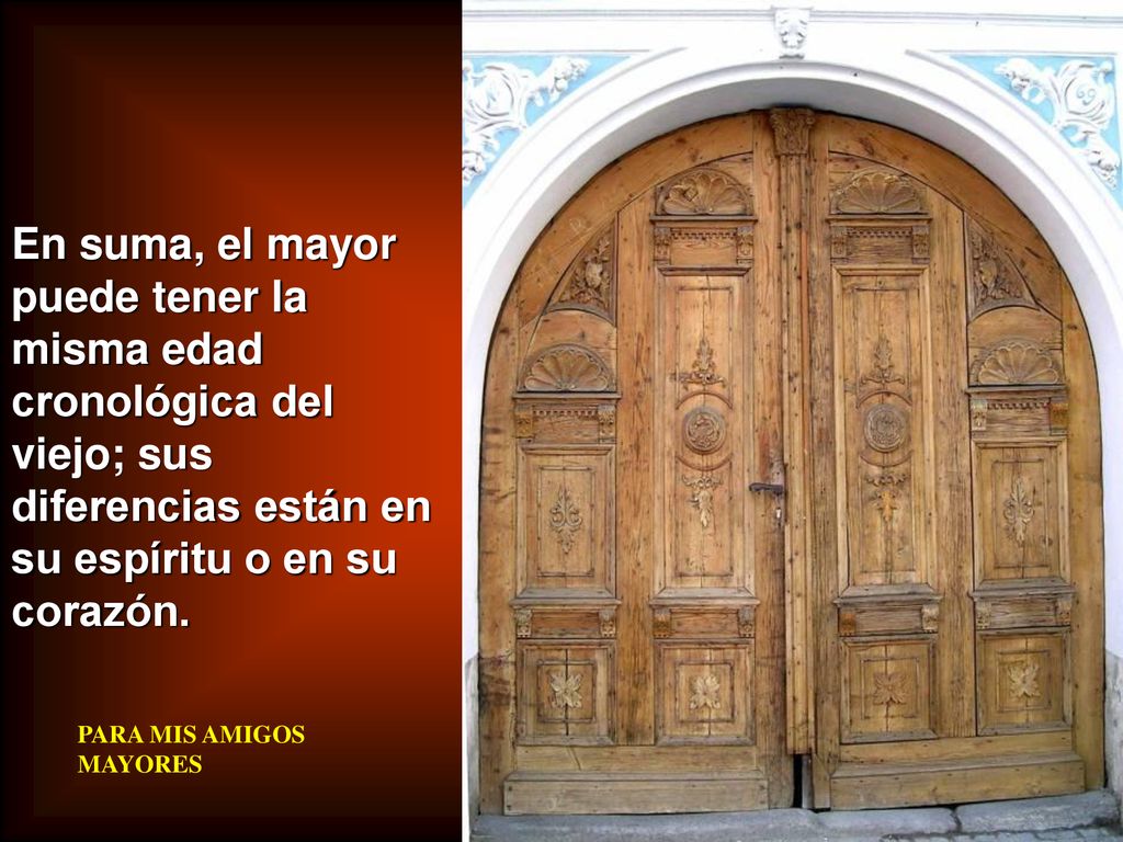 En suma, el mayor puede tener la misma edad cronológica del viejo; sus diferencias están en su espíritu o en su corazón.