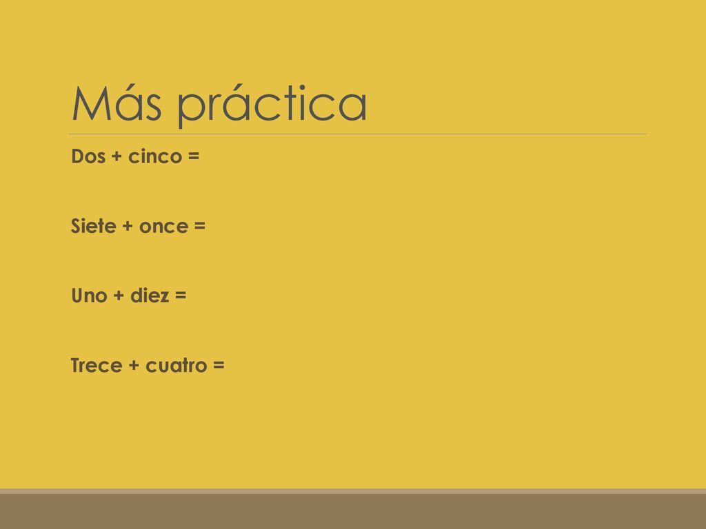 Más práctica Dos + cinco = Siete + once = Uno + diez =