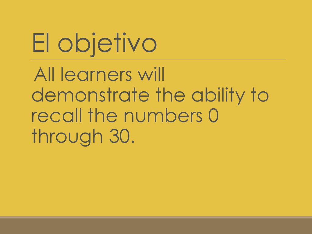 El objetivo All learners will demonstrate the ability to recall the numbers 0 through 30.