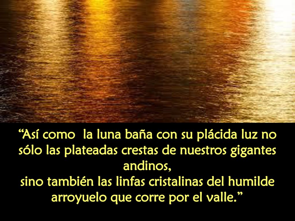 Así como la luna baña con su plácida luz no sólo las plateadas crestas de nuestros gigantes andinos,