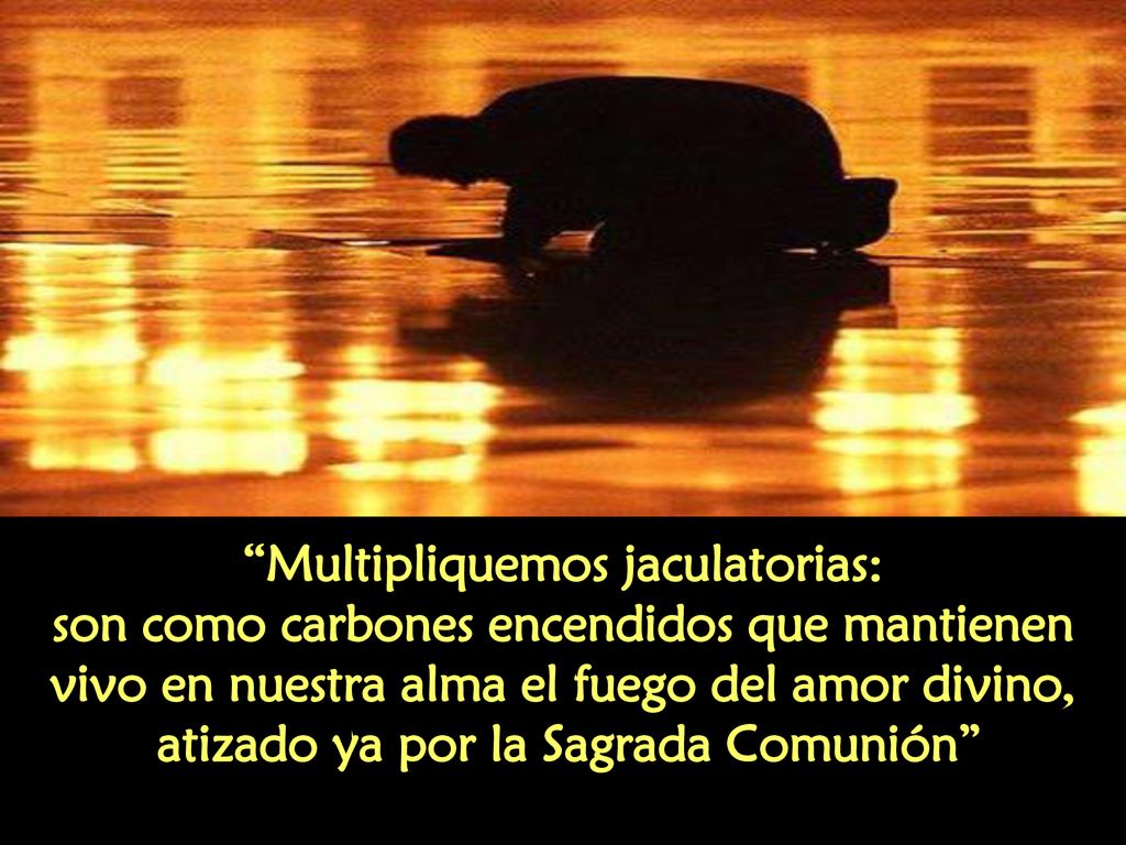 Multipliquemos jaculatorias: atizado ya por la Sagrada Comunión