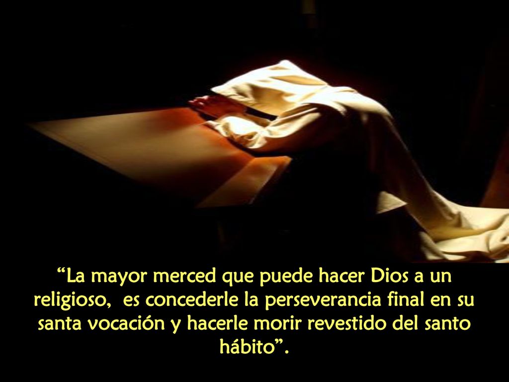 La mayor merced que puede hacer Dios a un religioso, es concederle la perseverancia final en su santa vocación y hacerle morir revestido del santo hábito .