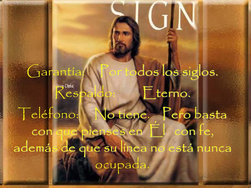 Garantía: Por todos los siglos. Respaldo: Eterno. Teléfono: No tiene