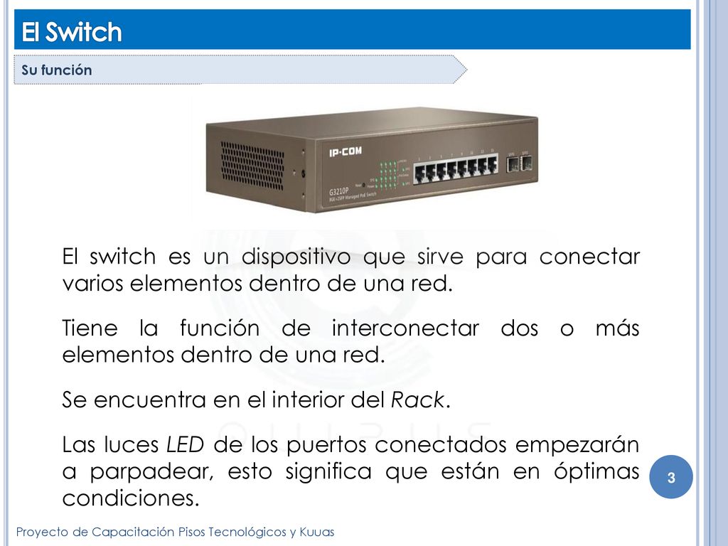 El Switch Su función. El switch es un dispositivo que sirve para conectar varios elementos dentro de una red.