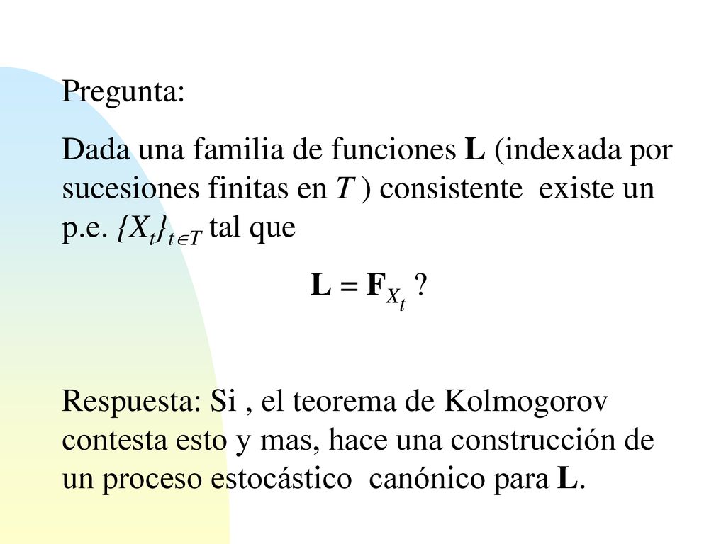 Pregunta: Dada una familia de funciones L (indexada por sucesiones finitas en T ) consistente existe un p.e. {Xt}tT tal que.