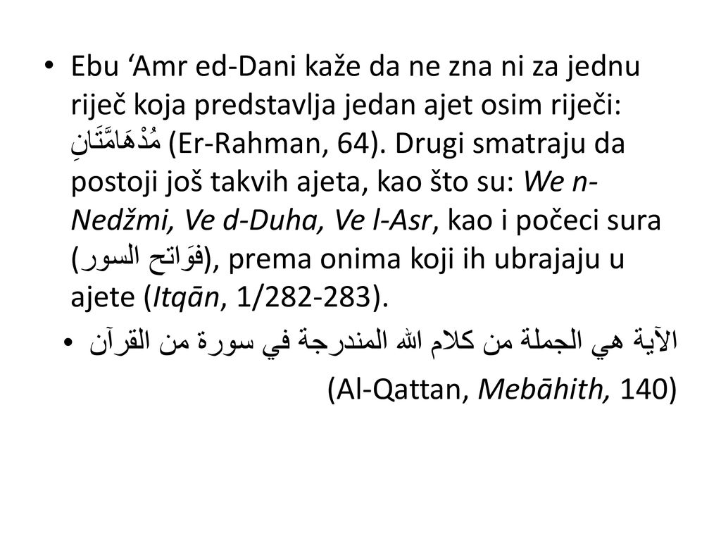 Ebu ‘Amr ed-Dani kaže da ne zna ni za jednu riječ koja predstavlja jedan ajet osim riječi: مُدْهَامَّتَانِ (Er-Rahman, 64). Drugi smatraju da postoji još takvih ajeta, kao što su: We n-Nedžmi, Ve d-Duha, Ve l-Asr, kao i počeci sura (فوَاتح السور), prema onima koji ih ubrajaju u ajete (Itqān, 1/ ).