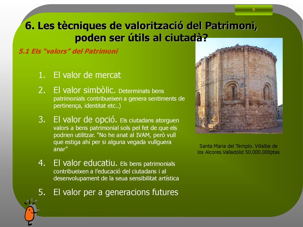 6 6. Les tècniques de valorització del Patrimoni, poden ser útils al ciutadà 5.1 Els valors del Patrimoni.