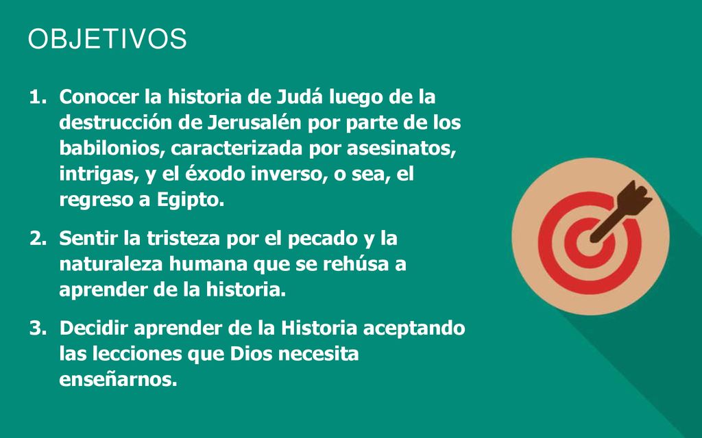 Conocer la historia de Judá luego de la destrucción de Jerusalén por parte de los babilonios, caracterizada por asesinatos, intrigas, y el éxodo inverso, o sea, el regreso a Egipto.