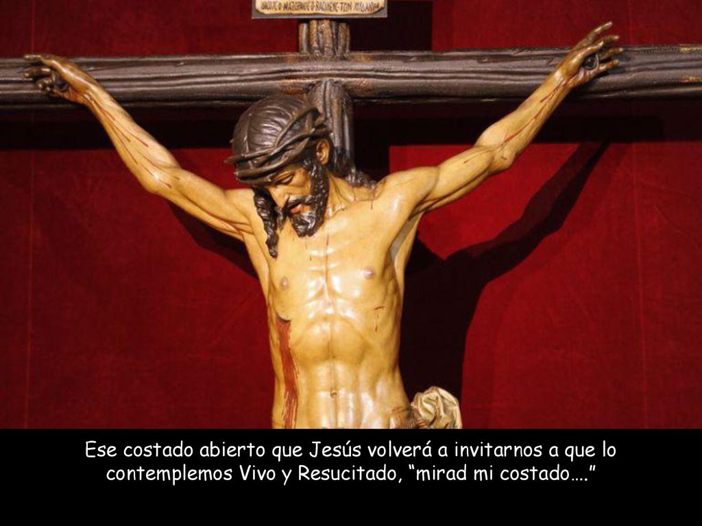 Ese costado abierto que Jesús volverá a invitarnos a que lo contemplemos Vivo y Resucitado, mirad mi costado….