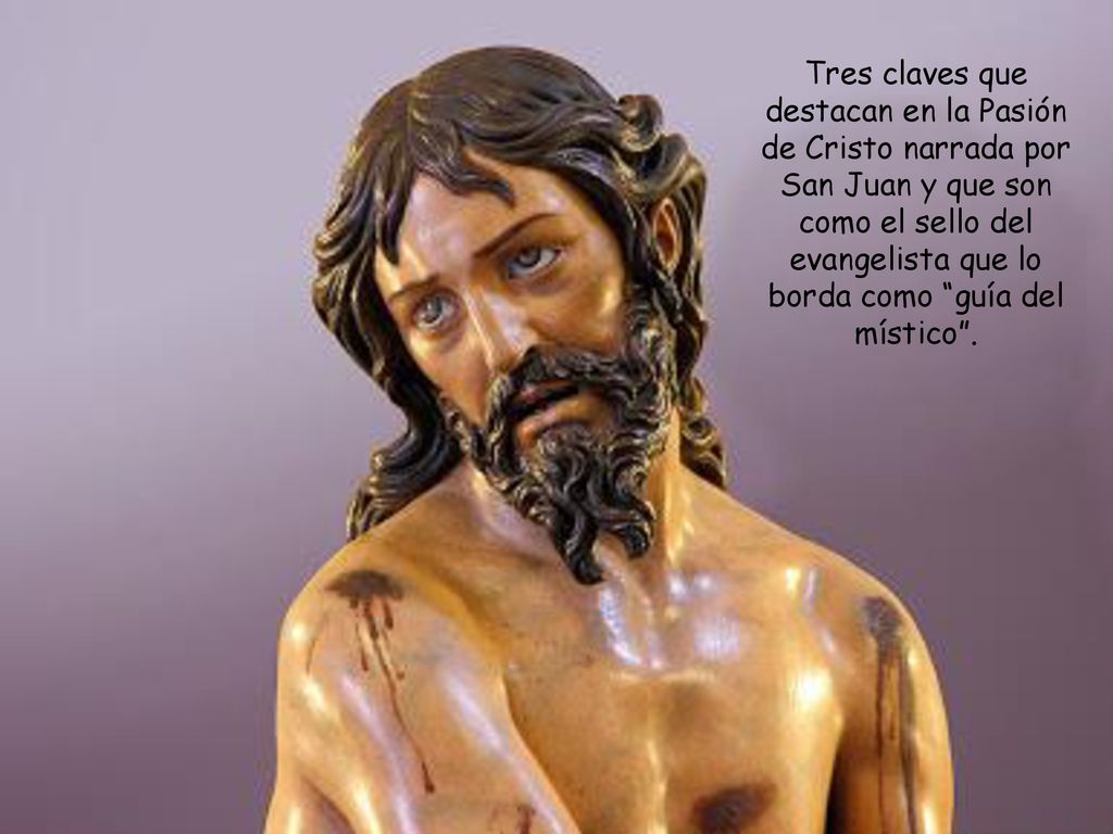 Tres claves que destacan en la Pasión de Cristo narrada por San Juan y que son como el sello del evangelista que lo borda como guía del místico .