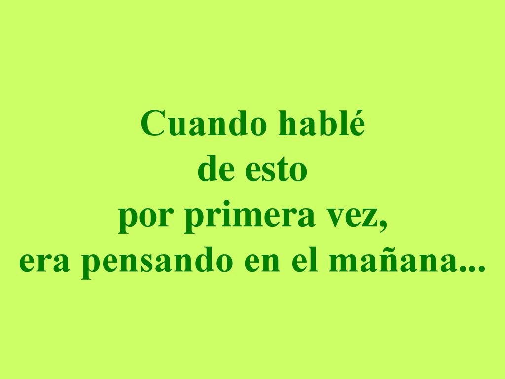 Cuando hablé de esto por primera vez, era pensando en el mañana...