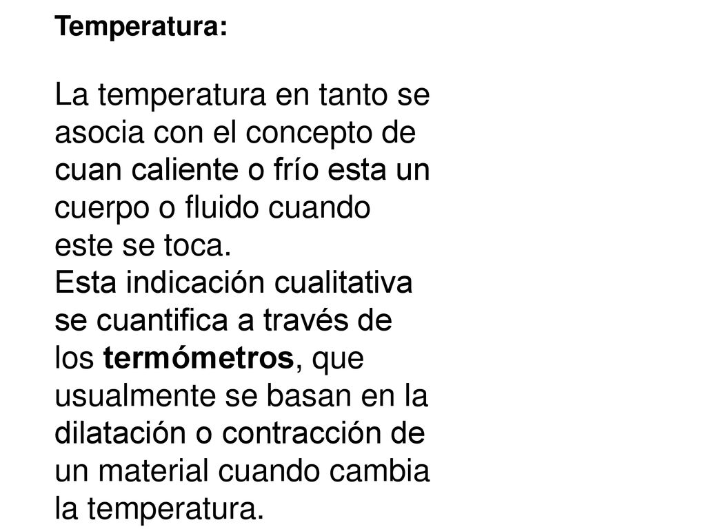 Temperatura: La temperatura en tanto se asocia con el concepto de cuan caliente o frío esta un cuerpo o fluido cuando este se toca.