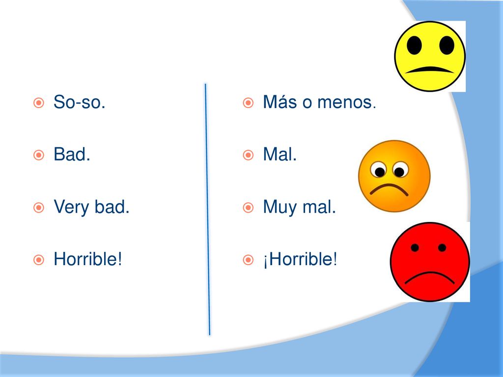 So-so. Bad. Very bad. Horrible! Más o menos. Mal. Muy mal. ¡Horrible!