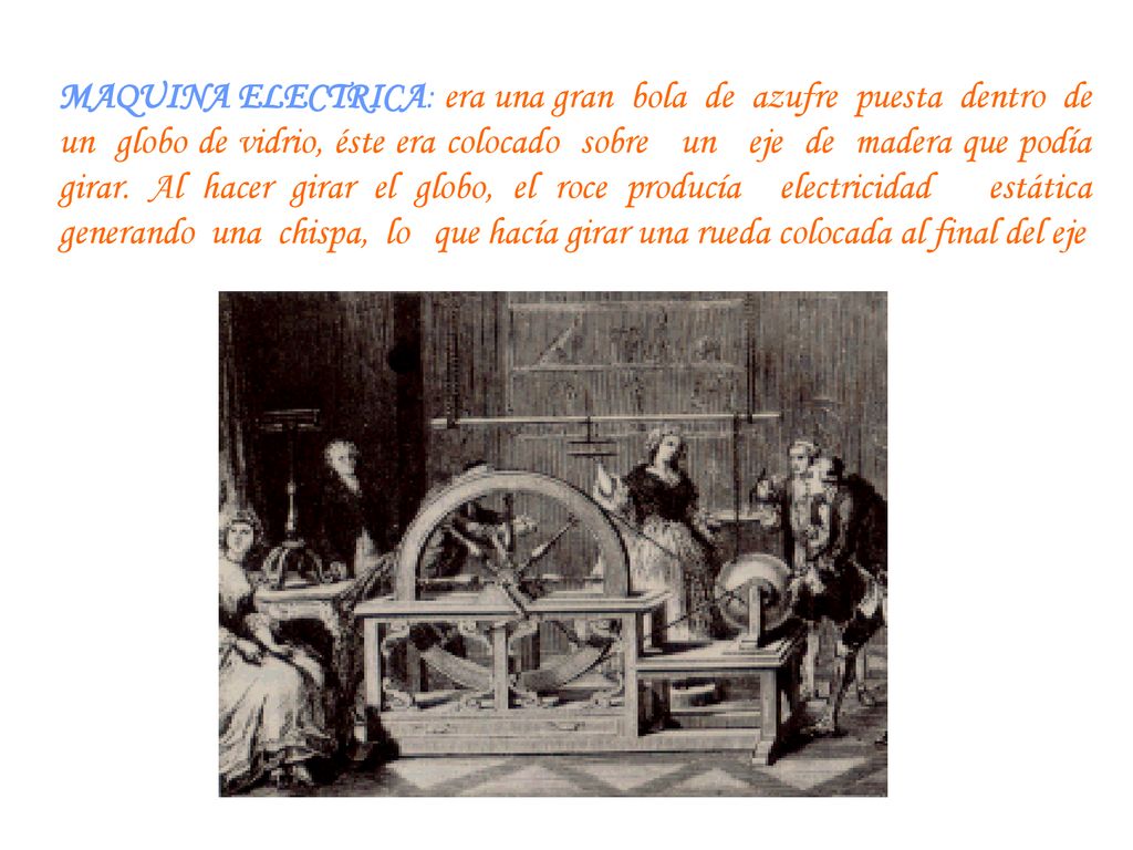 MAQUINA ELECTRICA: era una gran bola de azufre puesta dentro de un globo de vidrio, éste era colocado sobre un eje de madera que podía girar.