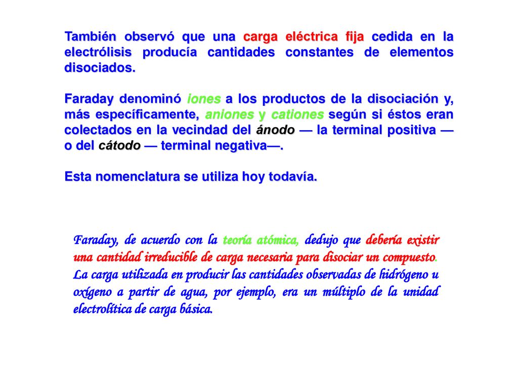 También observó que una carga eléctrica fija cedida en la electrólisis producía cantidades constantes de elementos disociados.