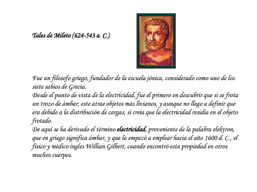 Tales de Mileto ( a. C.) Fue un filosofo griego, fundador de la escuela jónica, considerado como uno de los siete sabios de Grecia.