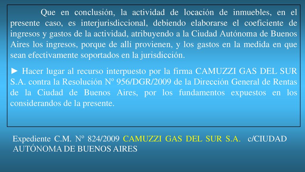 Que en conclusión, la actividad de locación de inmuebles, en el presente caso, es interjurisdiccional, debiendo elaborarse el coeficiente de ingresos y gastos de la actividad, atribuyendo a la Ciudad Autónoma de Buenos Aires los ingresos, porque de allí provienen, y los gastos en la medida en que sean efectivamente soportados en la jurisdicción.