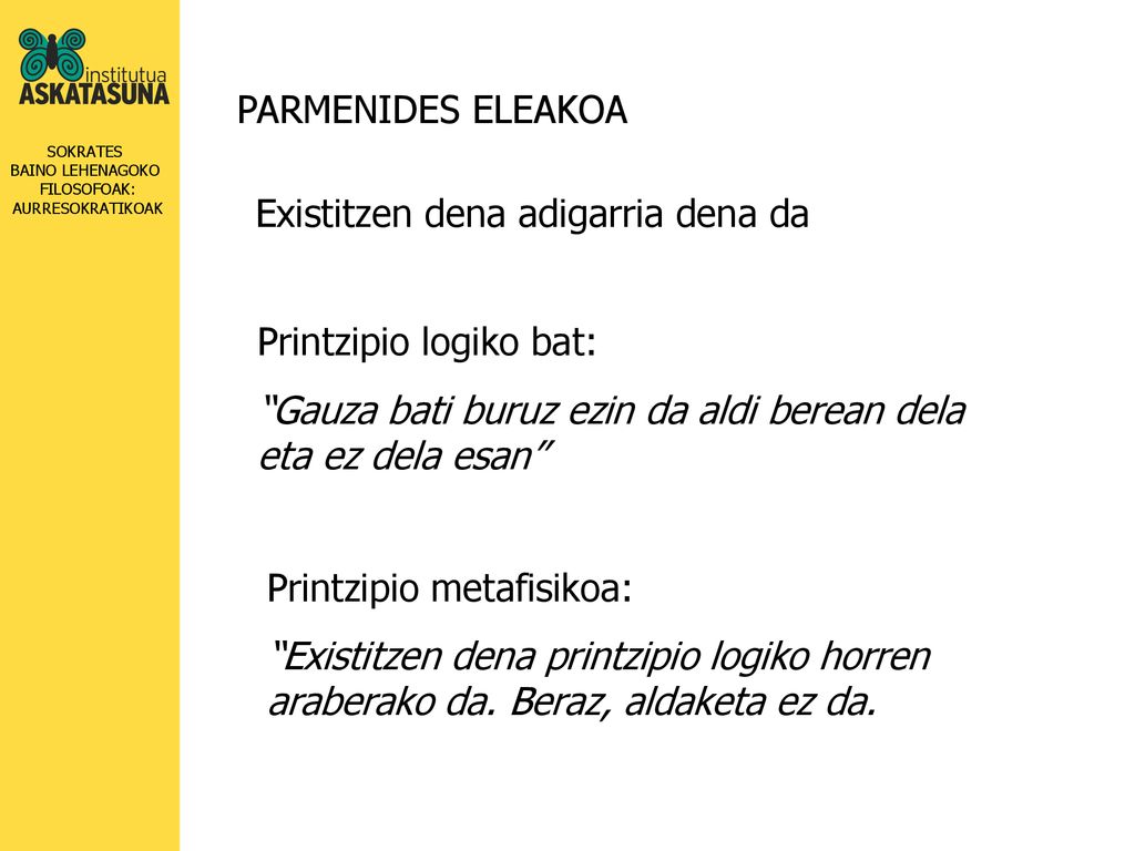 PARMENIDES ELEAKOA Existitzen dena adigarria dena da. Printzipio logiko bat: Gauza bati buruz ezin da aldi berean dela eta ez dela esan