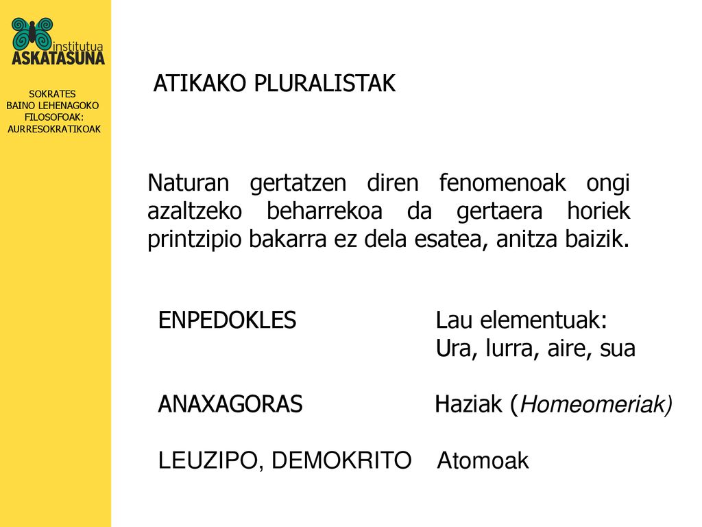 ATIKAKO PLURALISTAK Naturan gertatzen diren fenomenoak ongi azaltzeko beharrekoa da gertaera horiek printzipio bakarra ez dela esatea, anitza baizik.