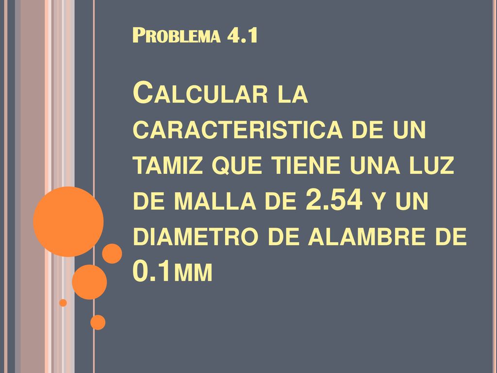 Problema 4.1 Calcular la caracteristica de un tamiz que tiene una luz de malla de 2.54 y un diametro de alambre de 0.1mm