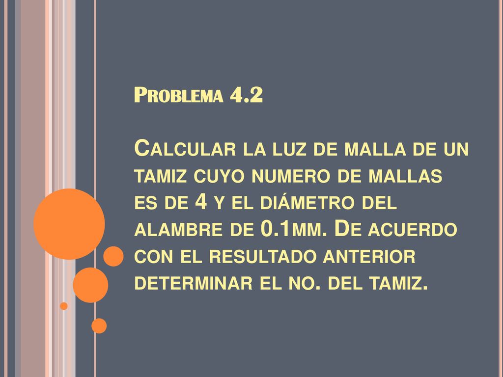Problema 4.2 Calcular la luz de malla de un tamiz cuyo numero de mallas es de 4 y el diámetro del alambre de 0.1mm.