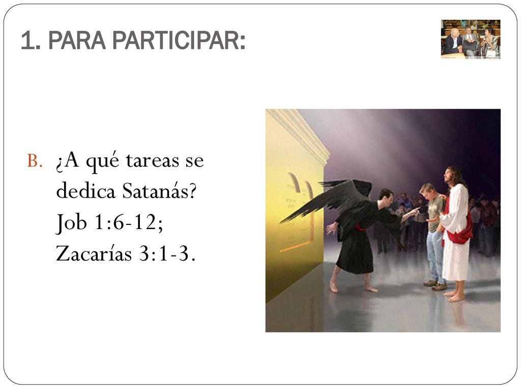 1. PARA PARTICIPAR: ¿A qué tareas se dedica Satanás Job 1:6-12; Zacarías 3:1-3.