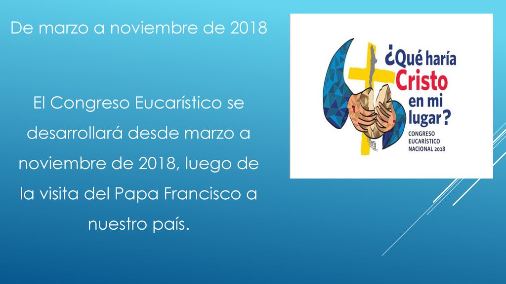 De marzo a noviembre de 2018 El Congreso Eucarístico se desarrollará desde marzo a noviembre de 2018, luego de la visita del Papa Francisco a nuestro país.
