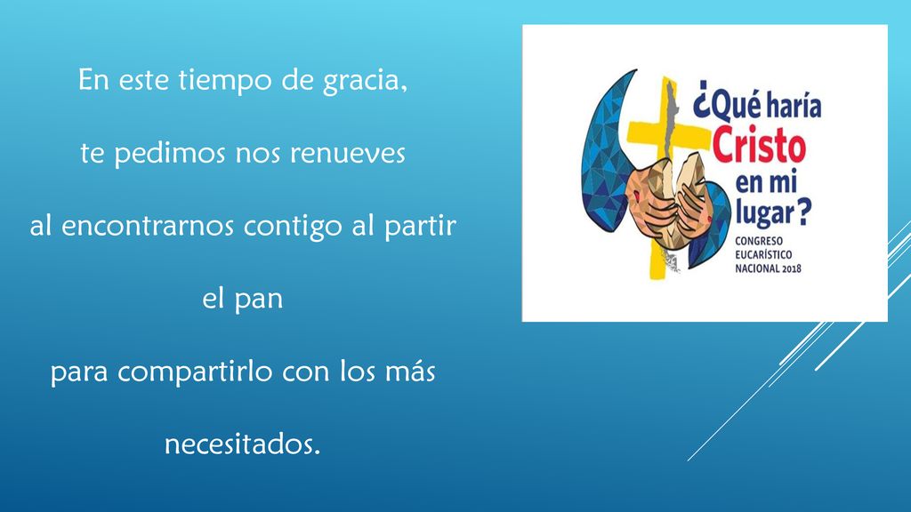 En este tiempo de gracia, te pedimos nos renueves al encontrarnos contigo al partir el pan para compartirlo con los más necesitados.