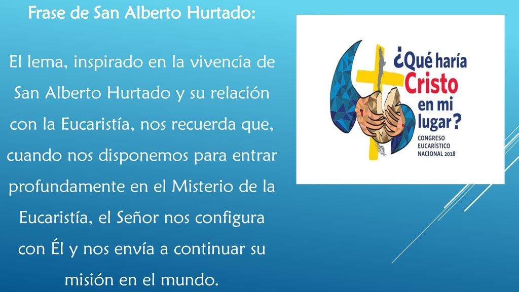 Frase de San Alberto Hurtado: El lema, inspirado en la vivencia de San Alberto Hurtado y su relación con la Eucaristía, nos recuerda que, cuando nos disponemos para entrar profundamente en el Misterio de la Eucaristía, el Señor nos configura con Él y nos envía a continuar su misión en el mundo.