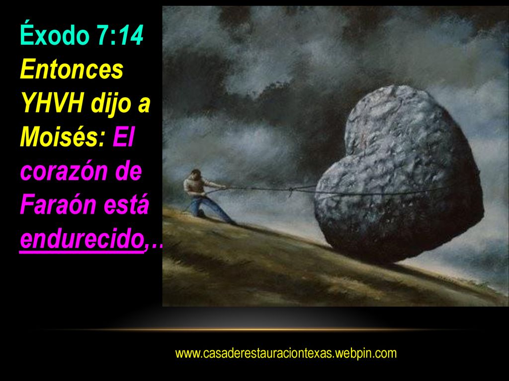 Éxodo 7:14 Entonces YHVH dijo a Moisés: El corazón de Faraón está endurecido,…