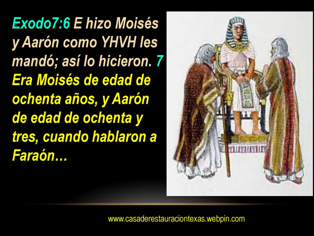 Exodo7:6 E hizo Moisés y Aarón como YHVH les mandó; así lo hicieron