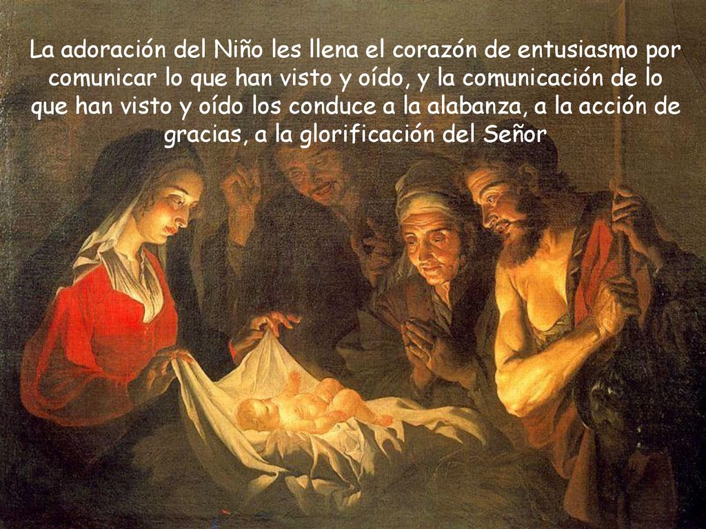 La adoración del Niño les llena el corazón de entusiasmo por comunicar lo que han visto y oído, y la comunicación de lo que han visto y oído los conduce a la alabanza, a la acción de gracias, a la glorificación del Señor