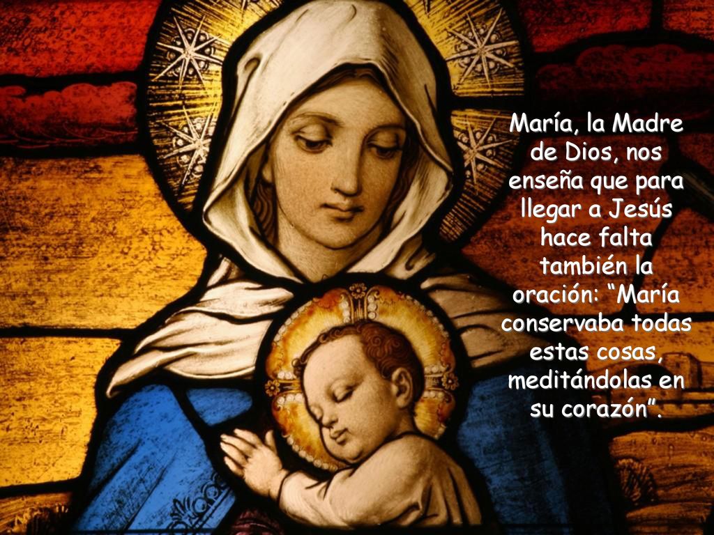 María, la Madre de Dios, nos enseña que para llegar a Jesús hace falta también la oración: María conservaba todas estas cosas, meditándolas en su corazón .