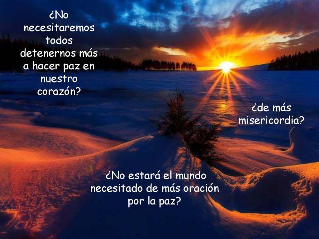 ¿No necesitaremos todos detenernos más a hacer paz en nuestro corazón